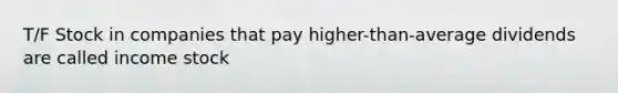 T/F Stock in companies that pay higher-than-average dividends are called income stock