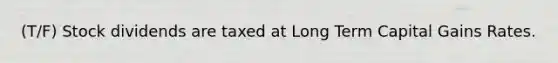(T/F) Stock dividends are taxed at Long Term Capital Gains Rates.