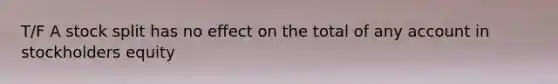 T/F A stock split has no effect on the total of any account in stockholders equity