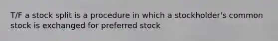 T/F a stock split is a procedure in which a stockholder's common stock is exchanged for preferred stock