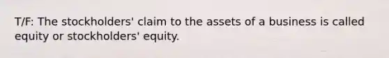 T/F: The​ stockholders' claim to the assets of a business is called equity or​ stockholders' equity.