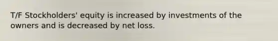 T/F Stockholders' equity is increased by investments of the owners and is decreased by net loss.