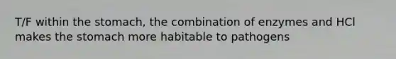 T/F within the stomach, the combination of enzymes and HCl makes the stomach more habitable to pathogens