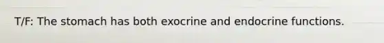 T/F: The stomach has both exocrine and endocrine functions.