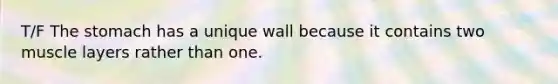 T/F The stomach has a unique wall because it contains two muscle layers rather than one.