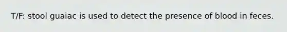T/F: stool guaiac is used to detect the presence of blood in feces.