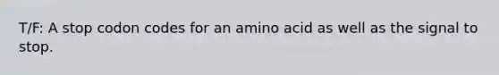 T/F: A stop codon codes for an amino acid as well as the signal to stop.