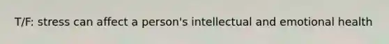 T/F: stress can affect a person's intellectual and emotional health