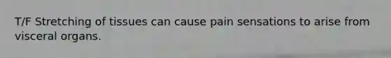 T/F Stretching of tissues can cause pain sensations to arise from visceral organs.