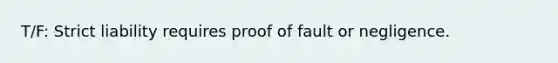 T/F: Strict liability requires proof of fault or negligence.