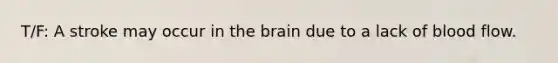 T/F: A stroke may occur in the brain due to a lack of blood flow.