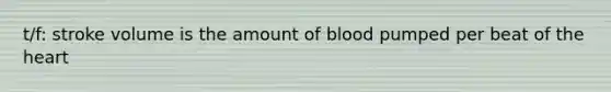 t/f: stroke volume is the amount of blood pumped per beat of the heart