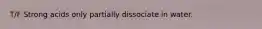 T/F Strong acids only partially dissociate in water.