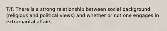 T/F. There is a strong relationship between social background (religious and political views) and whether or not one engages in extramarital affairs.