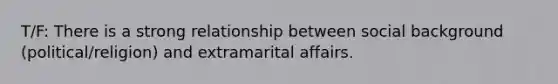 T/F: There is a strong relationship between social background (political/religion) and extramarital affairs.