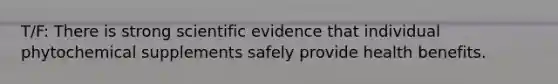 T/F: There is strong scientific evidence that individual phytochemical supplements safely provide health benefits.