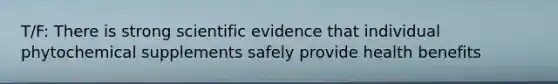 T/F: There is strong scientific evidence that individual phytochemical supplements safely provide health benefits