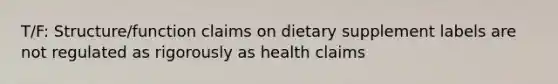 T/F: Structure/function claims on dietary supplement labels are not regulated as rigorously as health claims