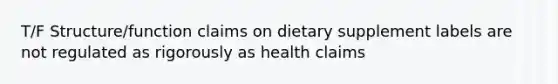 T/F Structure/function claims on dietary supplement labels are not regulated as rigorously as health claims