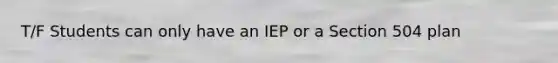 T/F Students can only have an IEP or a Section 504 plan