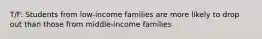 T/F: Students from low-income families are more likely to drop out than those from middle-income families