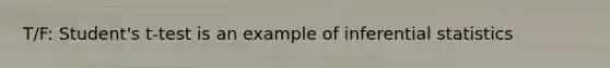 T/F: Student's t-test is an example of inferential statistics