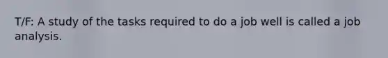 T/F: A study of the tasks required to do a job well is called a job analysis.