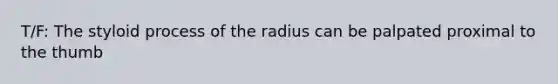 T/F: The styloid process of the radius can be palpated proximal to the thumb