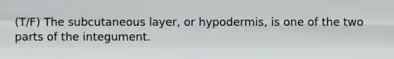 (T/F) The subcutaneous layer, or hypodermis, is one of the two parts of the integument.