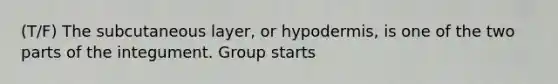 (T/F) The subcutaneous layer, or hypodermis, is one of the two parts of the integument. Group starts