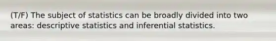 (T/F) The subject of statistics can be broadly divided into two areas: <a href='https://www.questionai.com/knowledge/kRTZ1WGkcp-descriptive-statistics' class='anchor-knowledge'>descriptive statistics</a> and <a href='https://www.questionai.com/knowledge/k2VaKZmkPW-inferential-statistics' class='anchor-knowledge'>inferential statistics</a>.