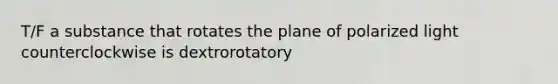 T/F a substance that rotates the plane of polarized light counterclockwise is dextrorotatory