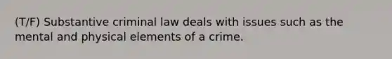 (T/F) Substantive criminal law deals with issues such as the mental and physical elements of a crime.