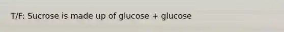 T/F: Sucrose is made up of glucose + glucose