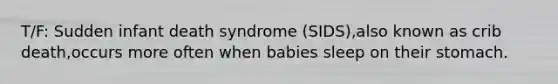 T/F: Sudden infant death syndrome (SIDS),also known as crib death,occurs more often when babies sleep on their stomach.