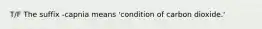 T/F The suffix -capnia means 'condition of carbon dioxide.'