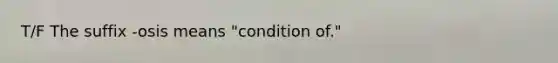 T/F The suffix -osis means "condition of."