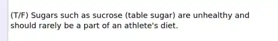 (T/F) Sugars such as sucrose (table sugar) are unhealthy and should rarely be a part of an athlete's diet.