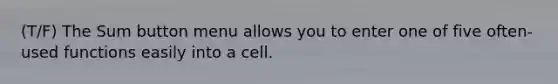 (T/F) The Sum button menu allows you to enter one of five often-used functions easily into a cell.