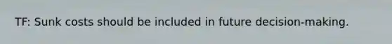TF: Sunk costs should be included in future decision-making.