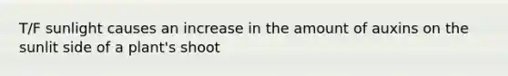 T/F sunlight causes an increase in the amount of auxins on the sunlit side of a plant's shoot