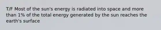 T/F Most of the sun's energy is radiated into space and more than 1% of the total energy generated by the sun reaches the earth's surface