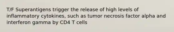 T/F Superantigens trigger the release of high levels of inflammatory cytokines, such as tumor necrosis factor alpha and interferon gamma by CD4 T cells