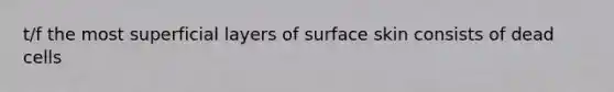 t/f the most superficial layers of surface skin consists of dead cells