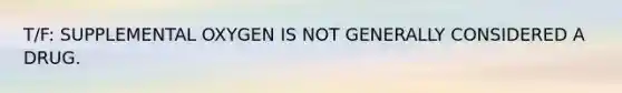 T/F: SUPPLEMENTAL OXYGEN IS NOT GENERALLY CONSIDERED A DRUG.