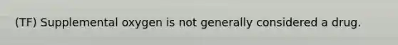 (TF) Supplemental oxygen is not generally considered a drug.