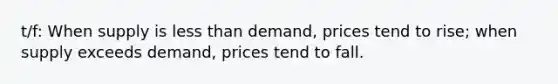 t/f: When supply is less than demand, prices tend to rise; when supply exceeds demand, prices tend to fall.