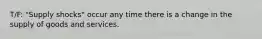 T/F: "Supply shocks" occur any time there is a change in the supply of goods and services.