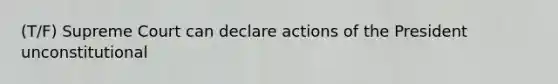 (T/F) Supreme Court can declare actions of the President unconstitutional