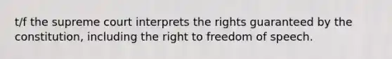 t/f the supreme court interprets the rights guaranteed by the constitution, including the right to freedom of speech.